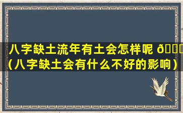 八字缺土流年有土会怎样呢 🐟 （八字缺土会有什么不好的影响）